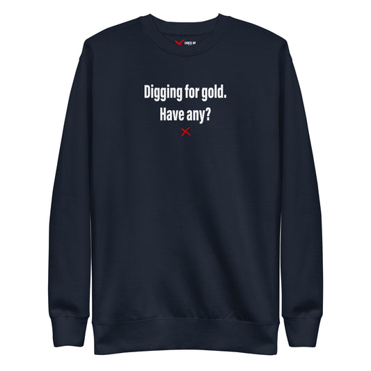 Digging for gold. Have any? - Sweatshirt