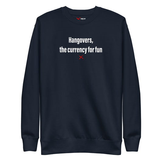 Hangovers, the currency for fun - Sweatshirt