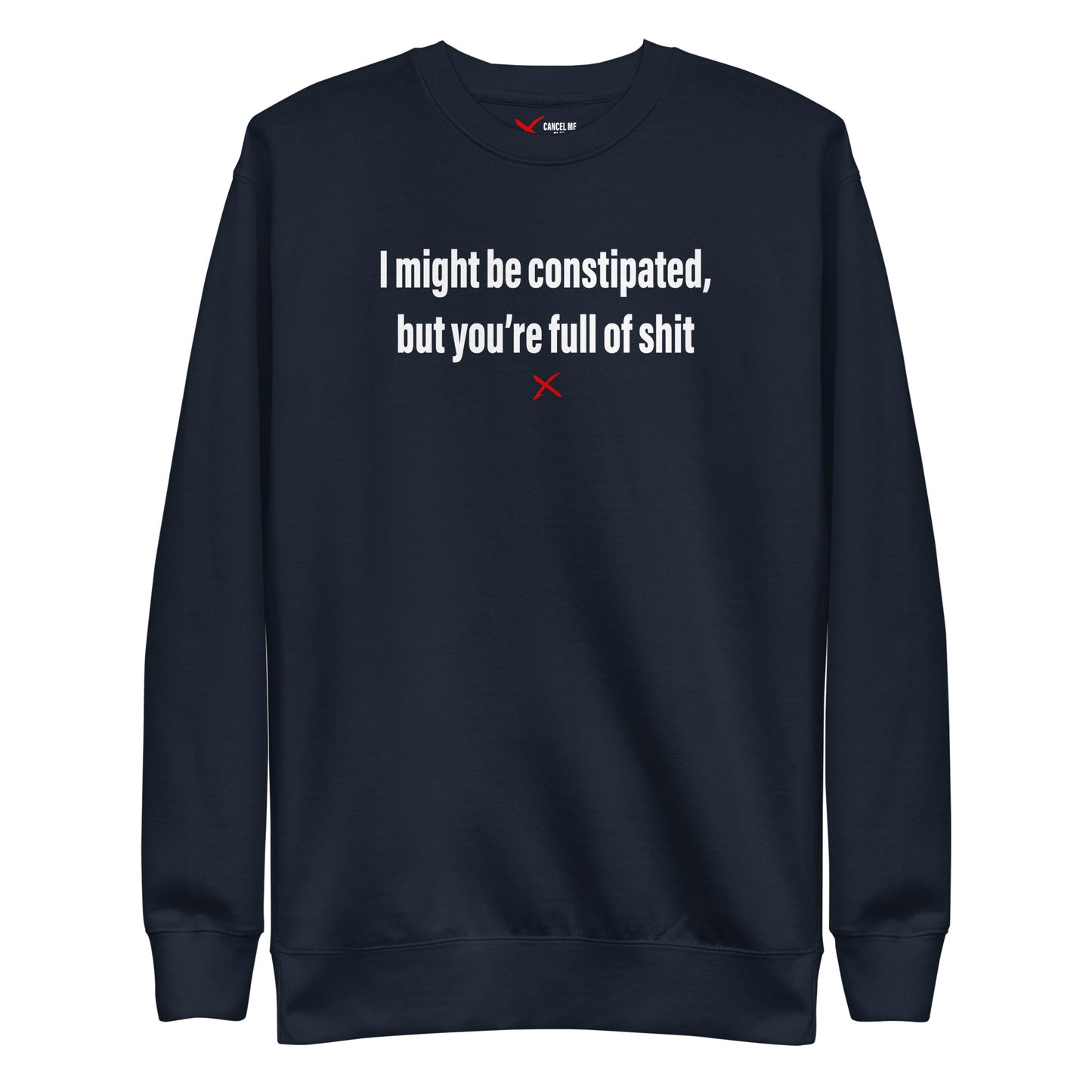 I might be constipated, but you're full of shit - Sweatshirt