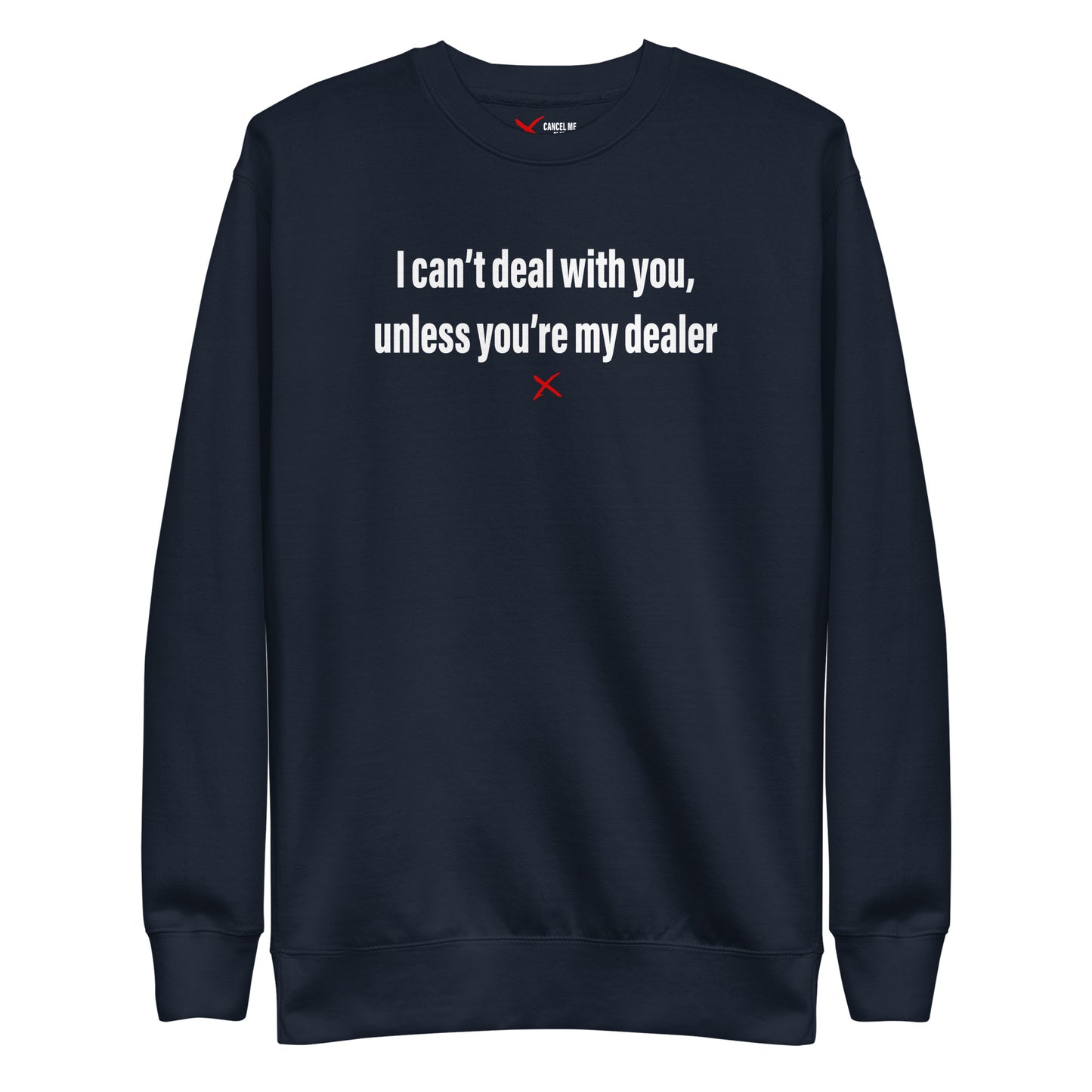 I can't deal with you, unless you're my dealer - Sweatshirt