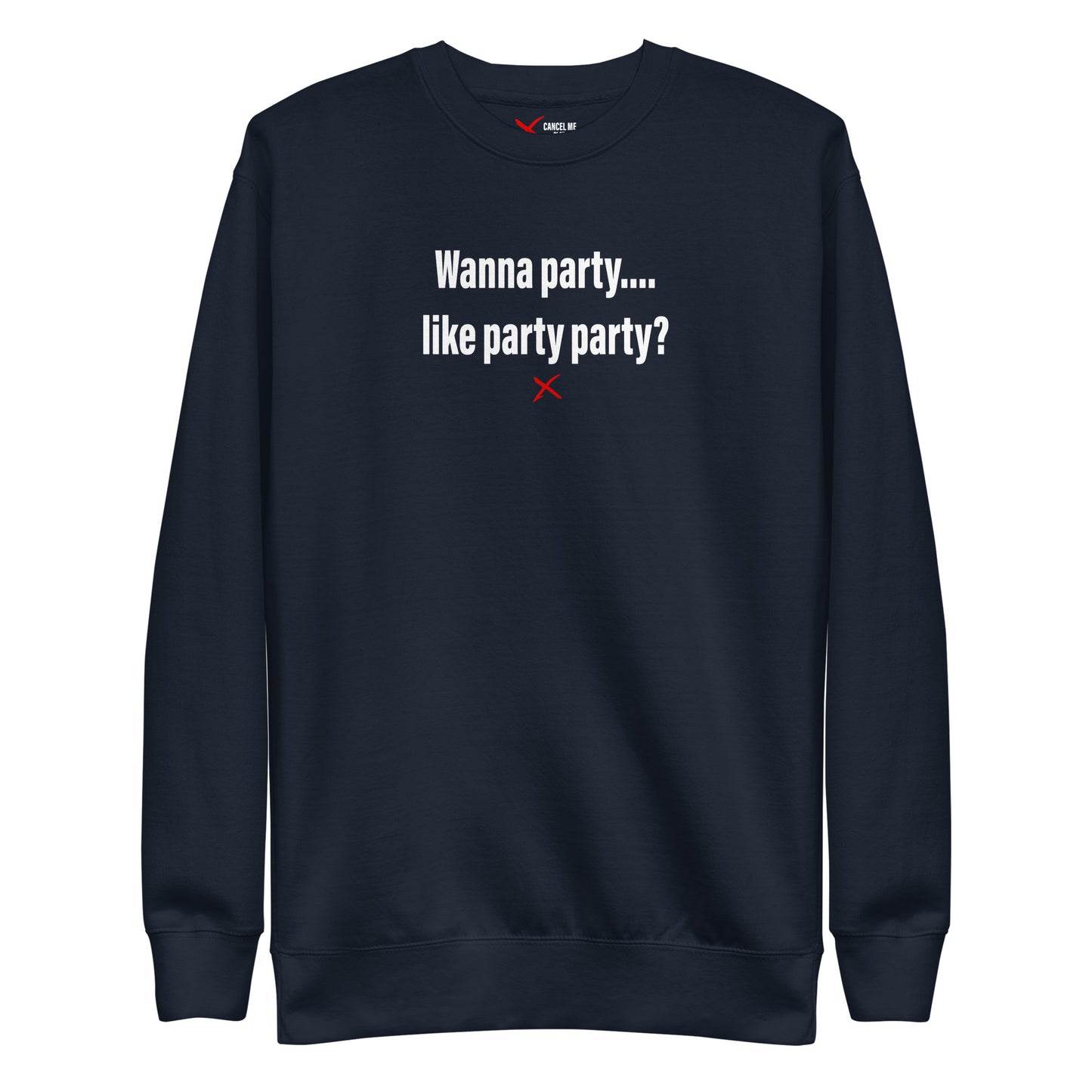 Wanna party.... like party party? - Sweatshirt