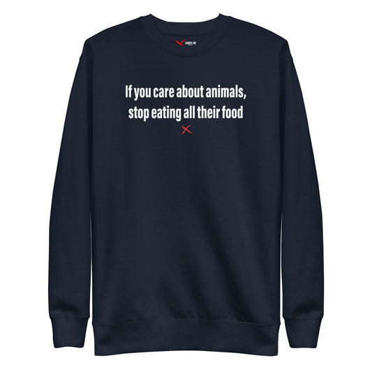 If you care about animals, stop eating all their food - Sweatshirt