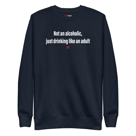 Not an alcoholic, just drinking like an adult - Sweatshirt