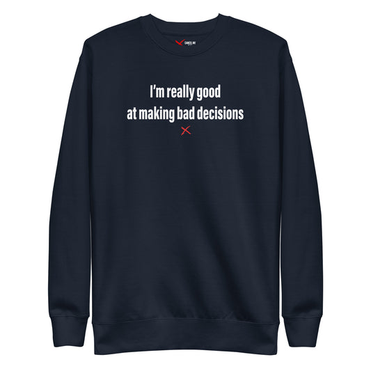 I'm really good at making bad decisions - Sweatshirt
