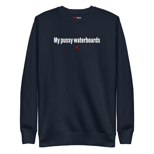 My pussy waterboards - Sweatshirt