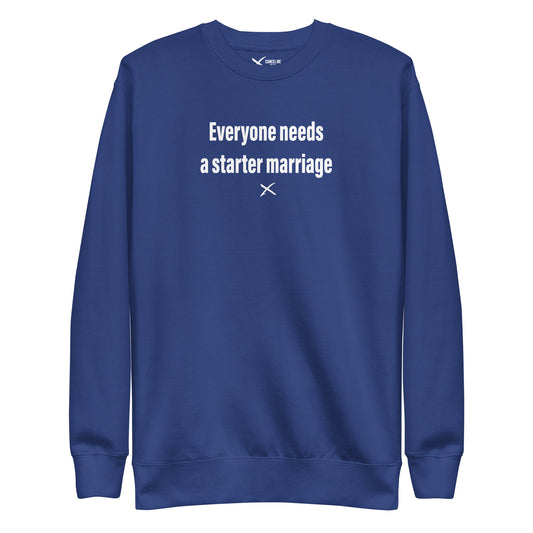 Everyone needs a starter marriage - Sweatshirt