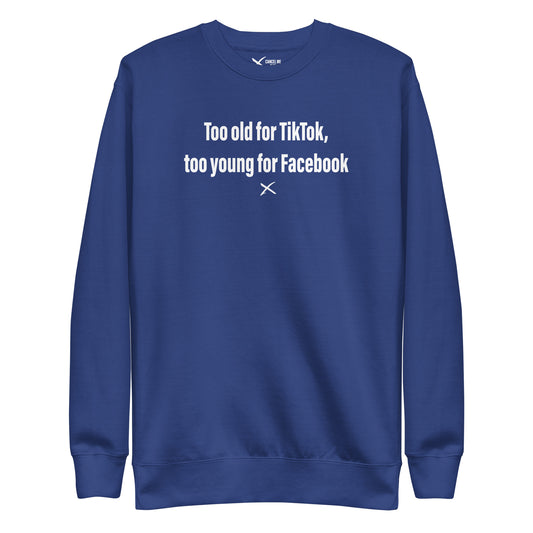 Too old for TikTok, too young for Facebook - Sweatshirt