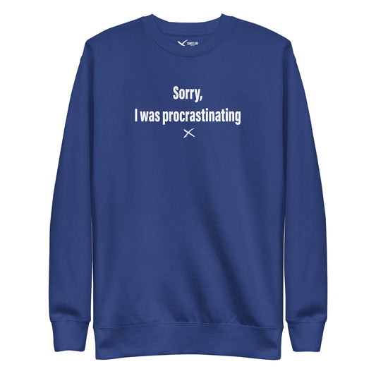 Sorry, I was procrastinating - Sweatshirt