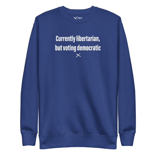 Currently libertarian, but voting democratic - Sweatshirt