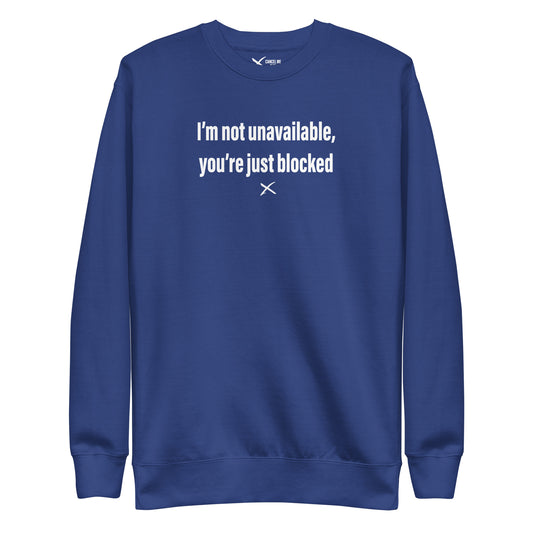 I'm not unavailable, you're just blocked - Sweatshirt