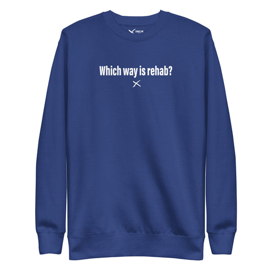 Which way is rehab? - Sweatshirt
