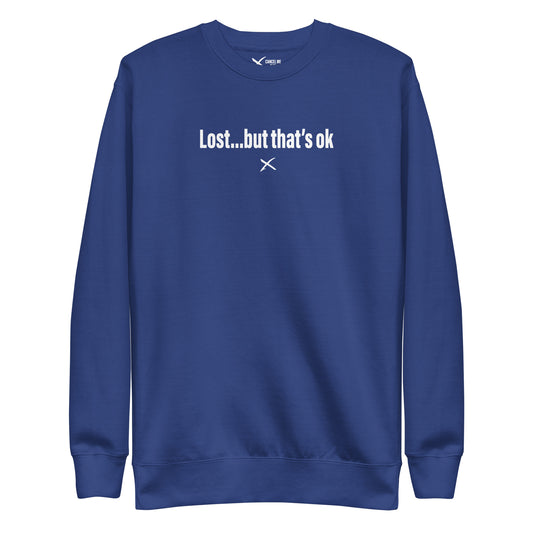 Lost...but that's ok - Sweatshirt