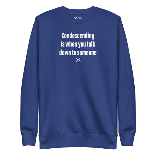 Condescending is when you talk down to someone - Sweatshirt