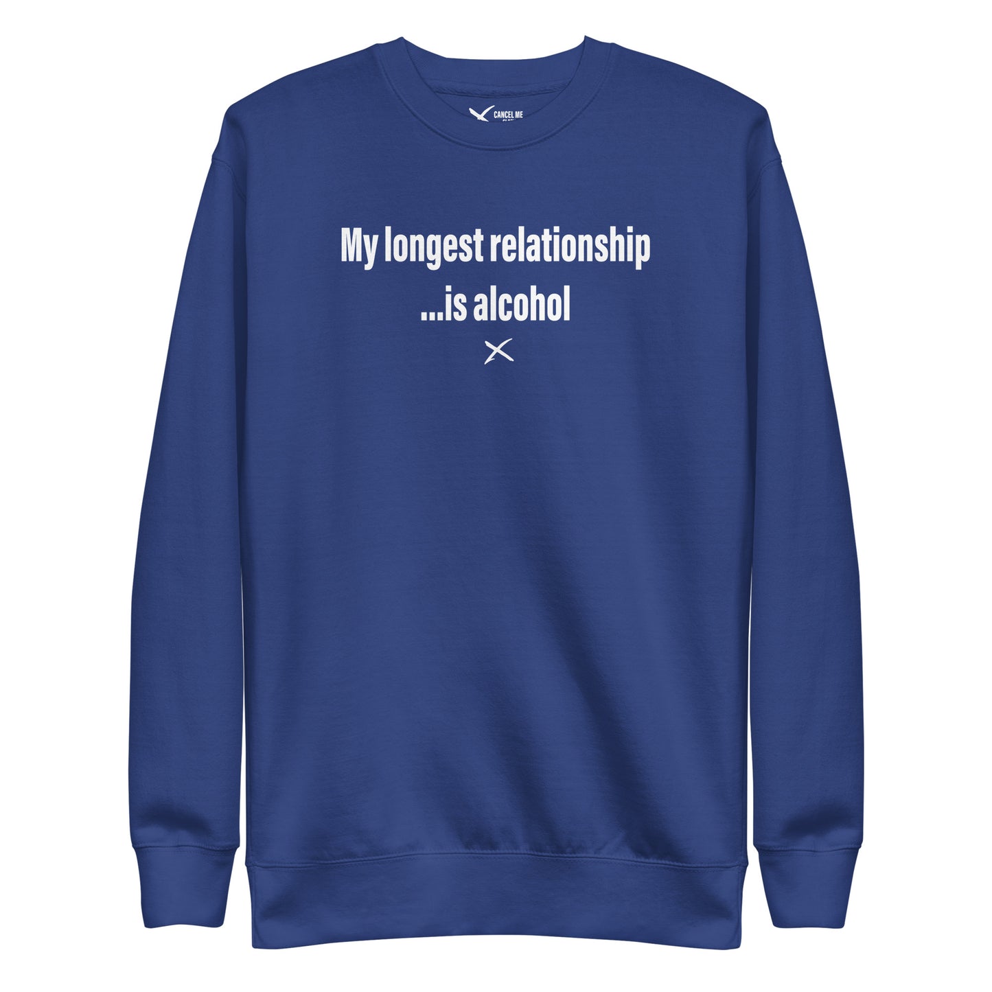 My longest relationship ...is alcohol - Sweatshirt