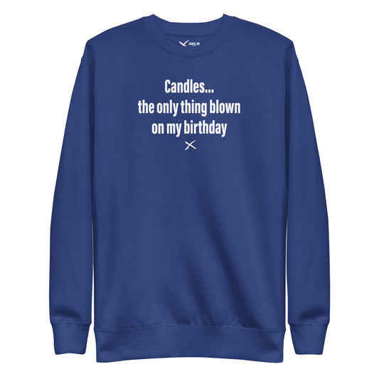 Candles... the only thing blown on my birthday - Sweatshirt