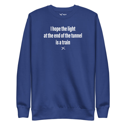I hope the light at the end of the tunnel is a train - Sweatshirt