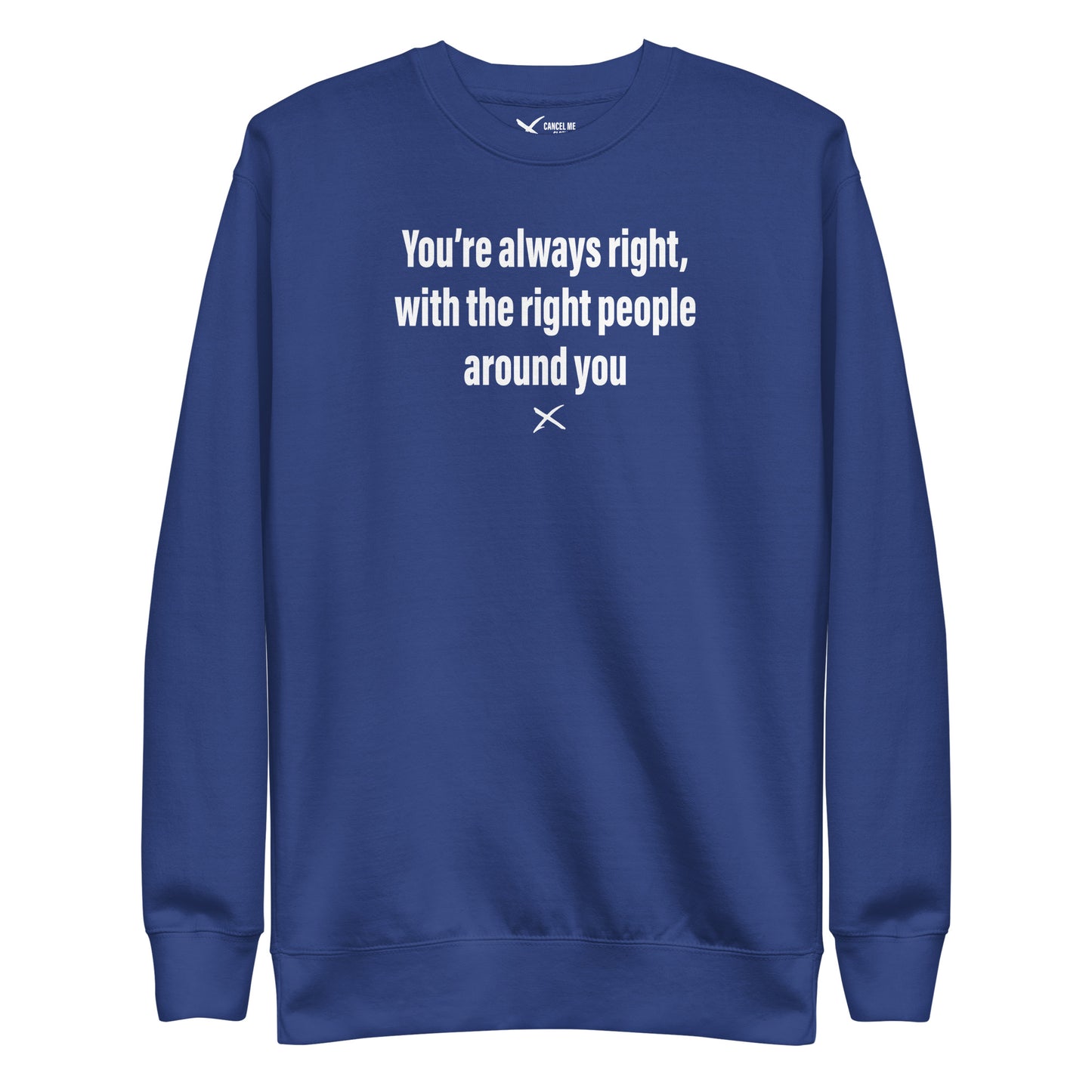 You're always right, with the right people around you - Sweatshirt