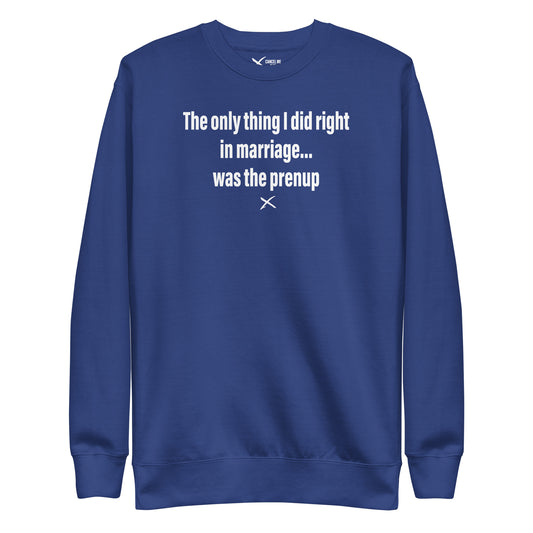 The only thing I did right in marriage... was the prenup - Sweatshirt