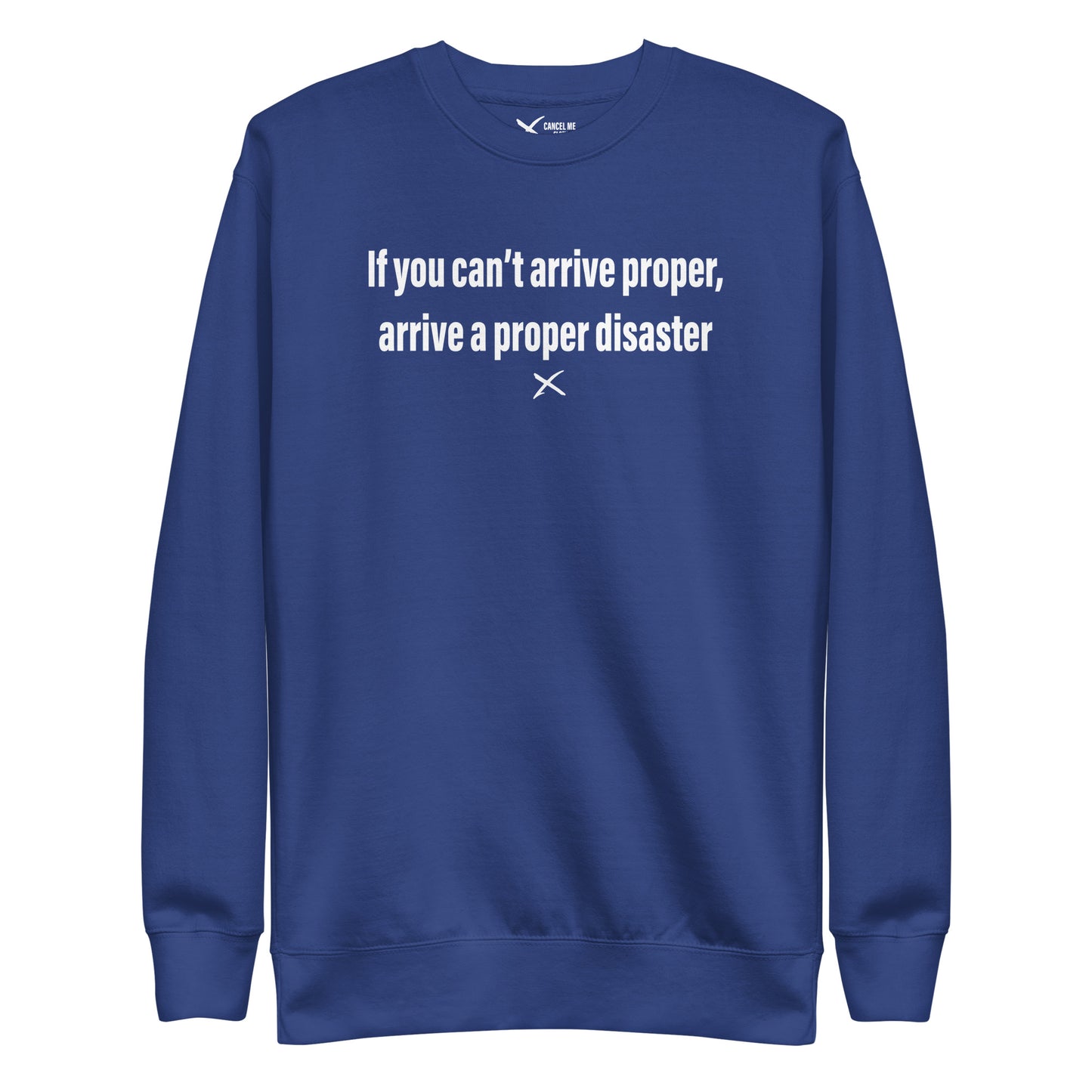 If you can't arrive proper, arrive a proper disaster - Sweatshirt