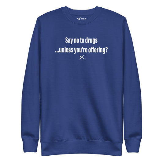 Say no to drugs ...unless you're offering? - Sweatshirt