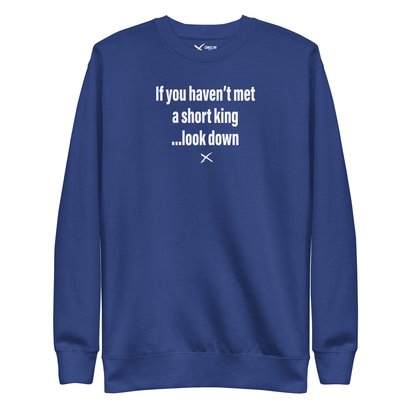 If you haven't met a short king ...look down - Sweatshirt