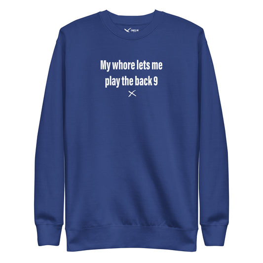 My whore lets me play the back 9 - Sweatshirt