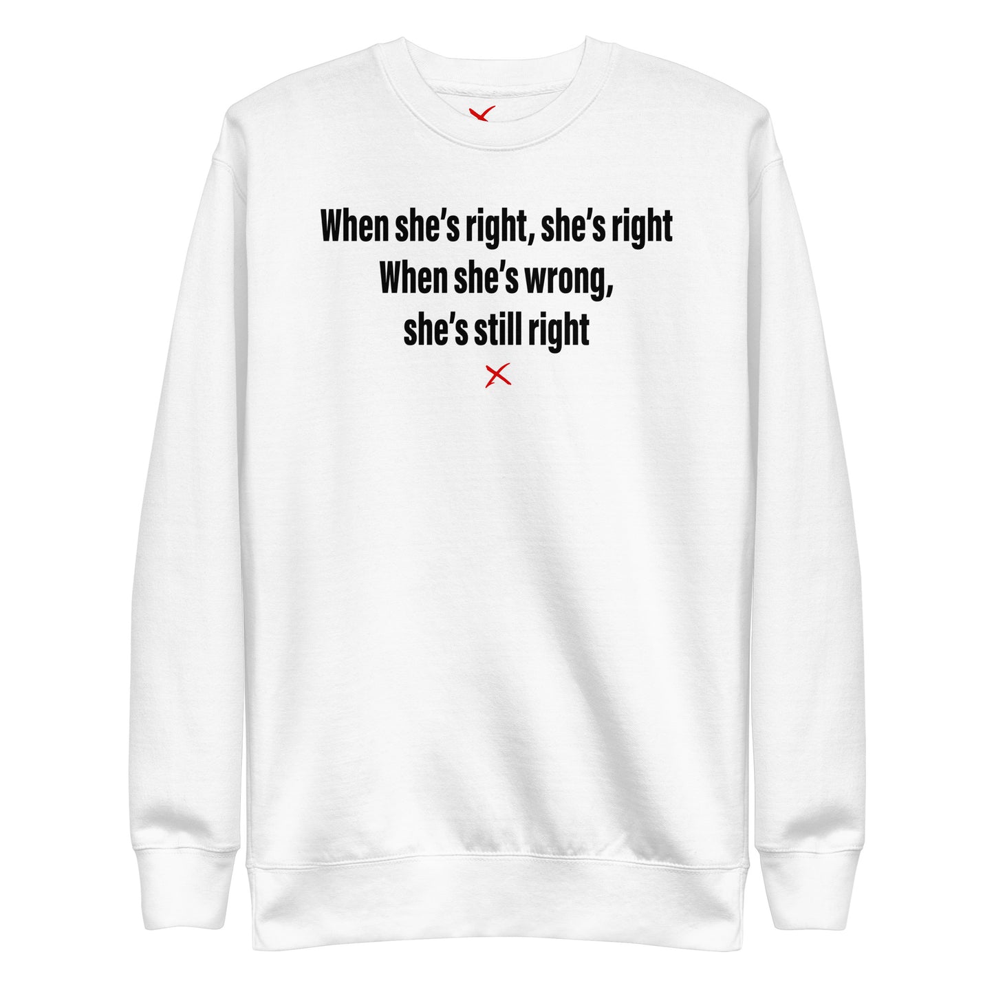 When she's right, she's right When she's wrong, she's still right - Sweatshirt