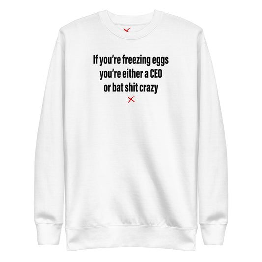 If you're freezing eggs you're either a CEO or bat shit crazy - Sweatshirt