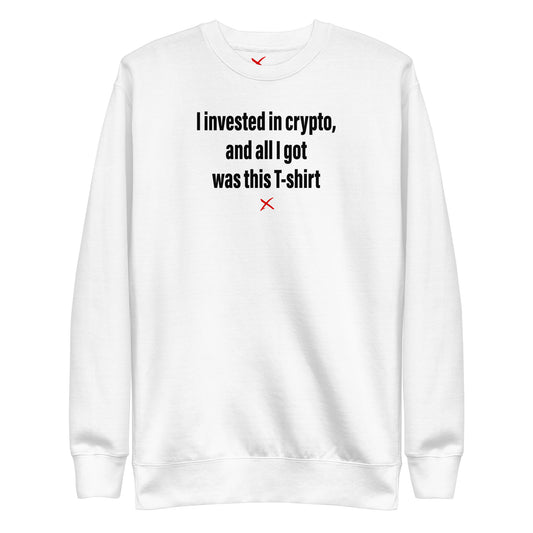 I invested in crypto, and all I got was this T-shirt - Sweatshirt