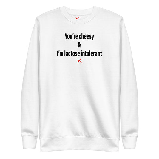 You're cheesy & I'm lactose intolerant - Sweatshirt