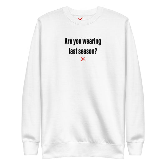 Are you wearing last season? - Sweatshirt