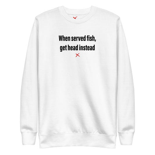 When served fish, get head instead - Sweatshirt