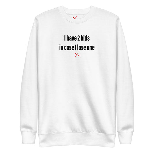 I have 2 kids in case I lose one - Sweatshirt