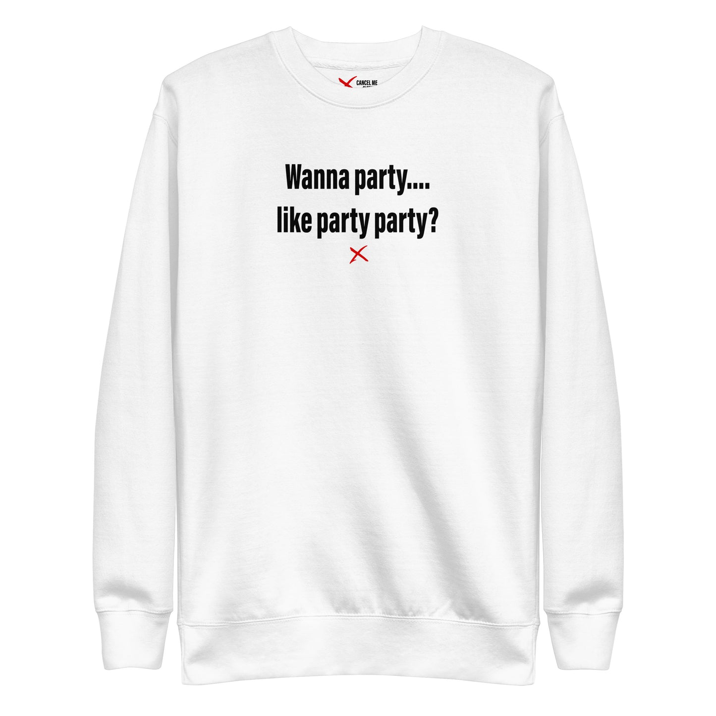 Wanna party.... like party party? - Sweatshirt