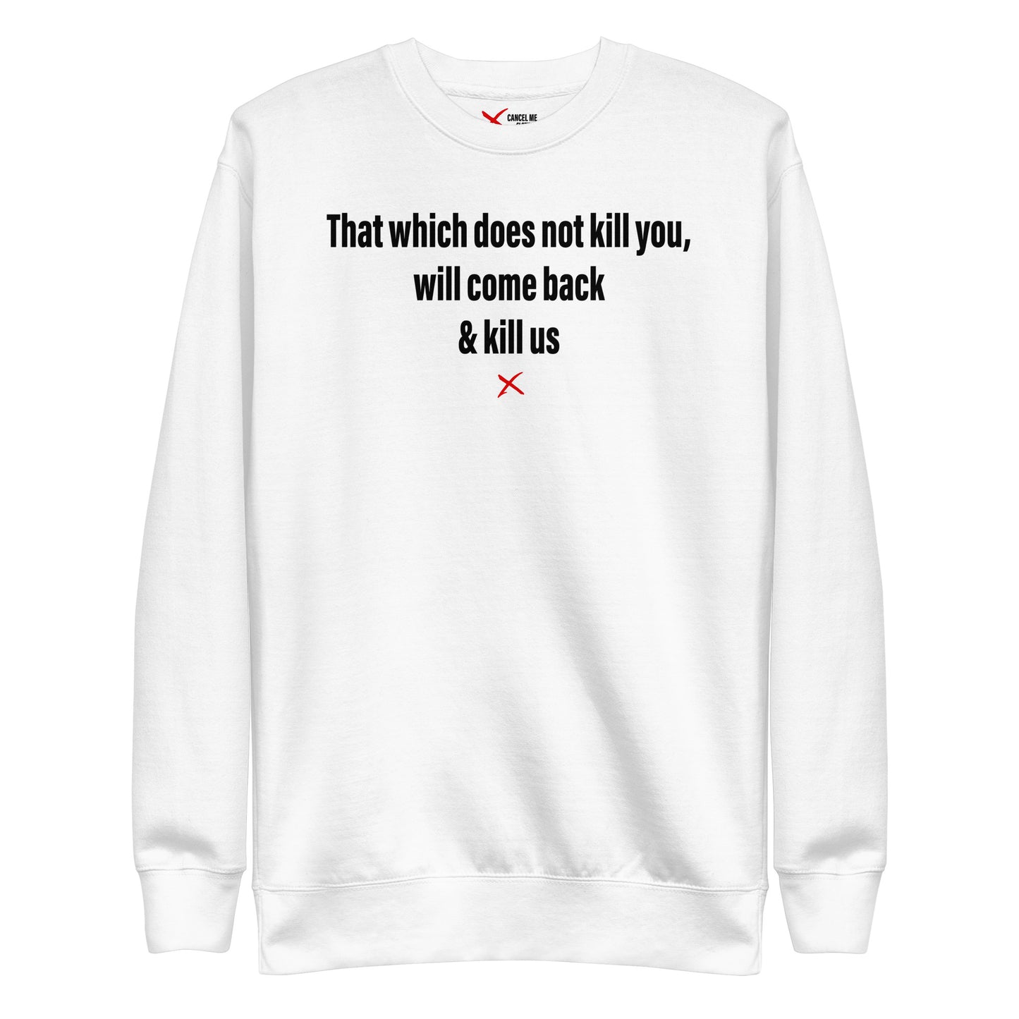 That which does not kill you, will come back & kill us - Sweatshirt