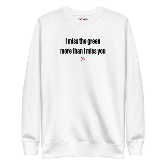I miss the green more than I miss you - Sweatshirt