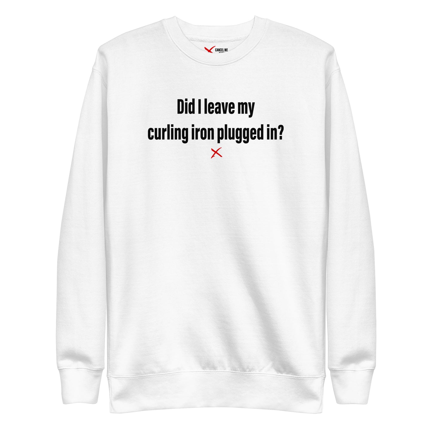 Did I leave my curling iron plugged in? - Sweatshirt