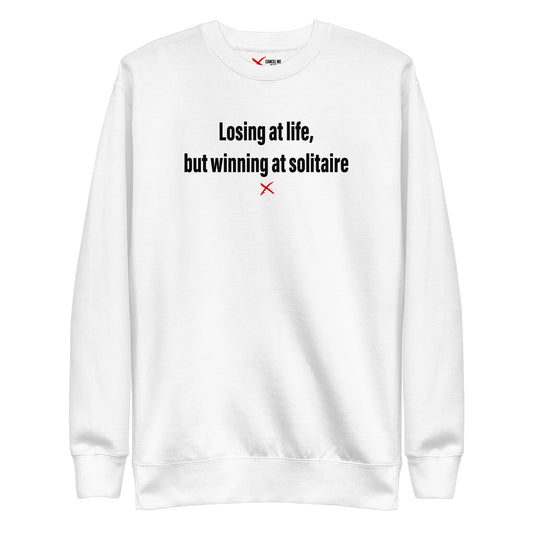 Losing at life, but winning at solitaire - Sweatshirt