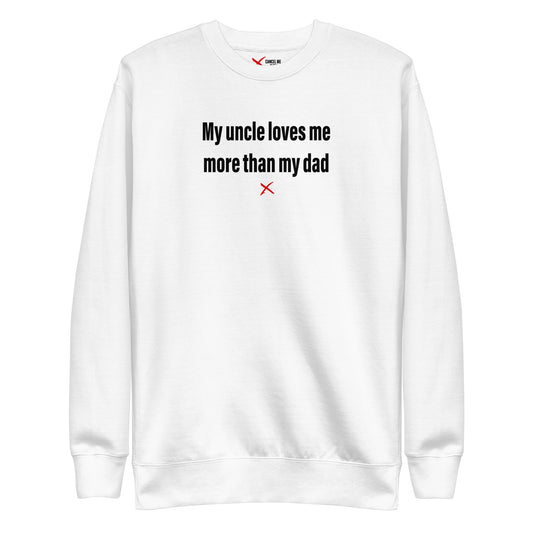 My uncle loves me more than my dad - Sweatshirt