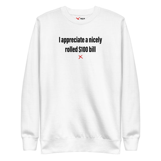 I appreciate a nicely rolled $100 bill - Sweatshirt