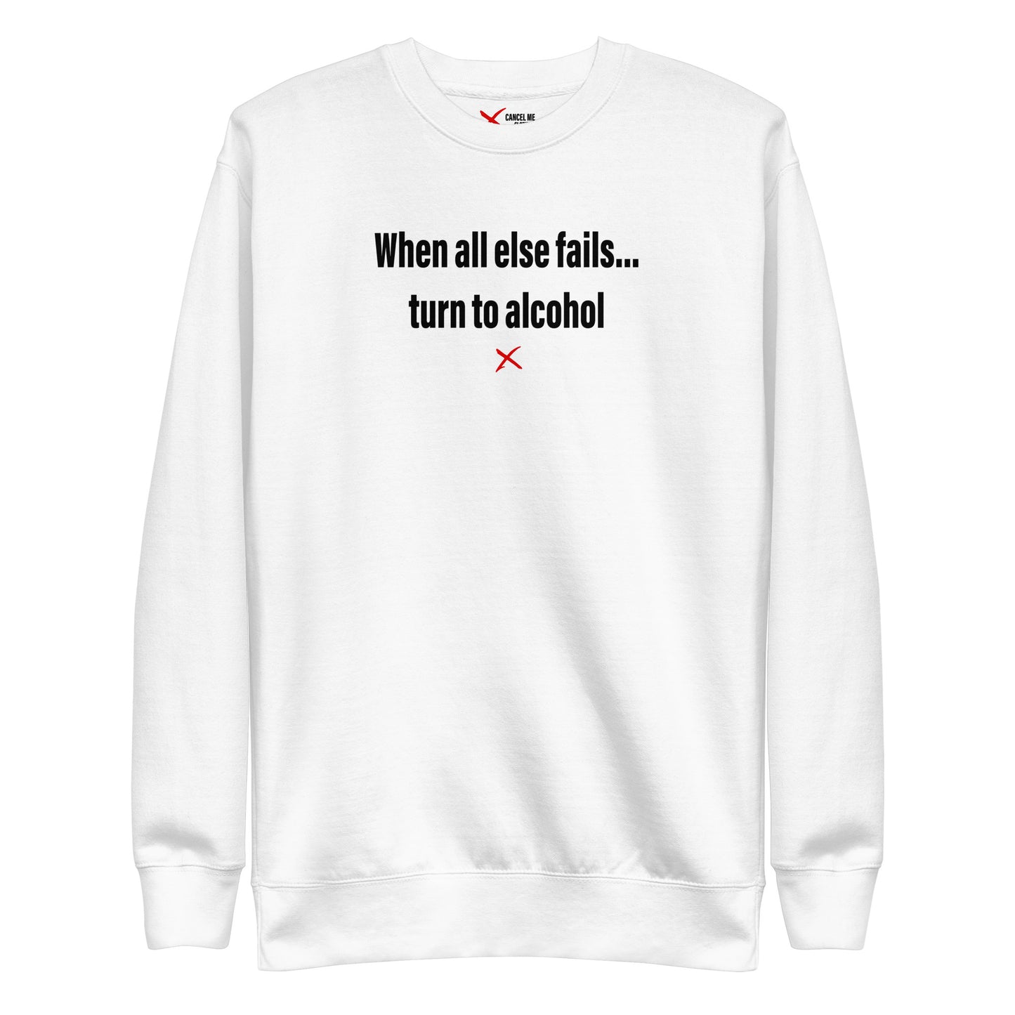 When all else fails... turn to alcohol - Sweatshirt