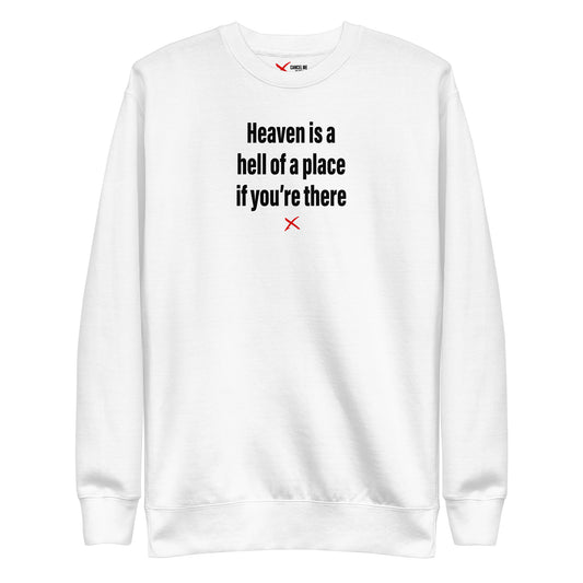 Heaven is a hell of a place if you're there - Sweatshirt
