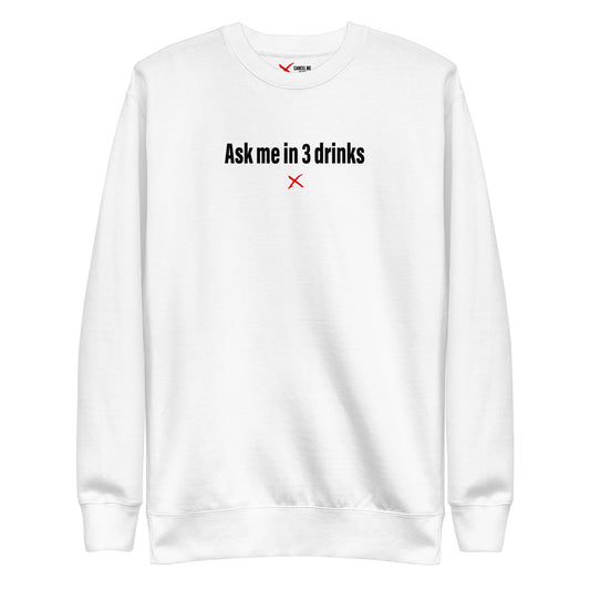 Ask me in 3 drinks - Sweatshirt