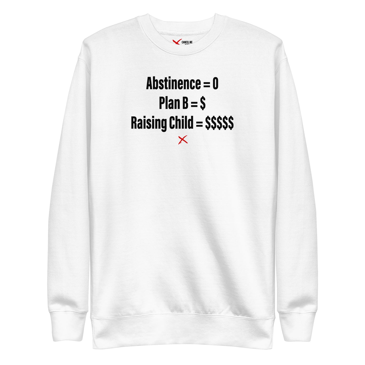 Abstinence = 0 Plan B = $ Raising Child = $$$$$ - Sweatshirt