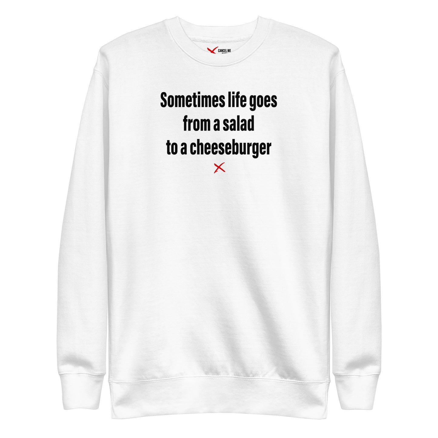 Sometimes life goes from a salad to a cheeseburger - Sweatshirt