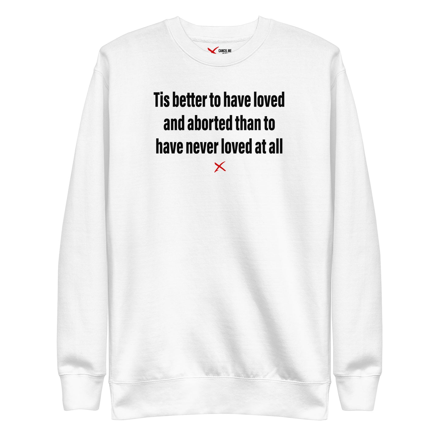 Tis better to have loved and aborted than to have never loved at all - Sweatshirt