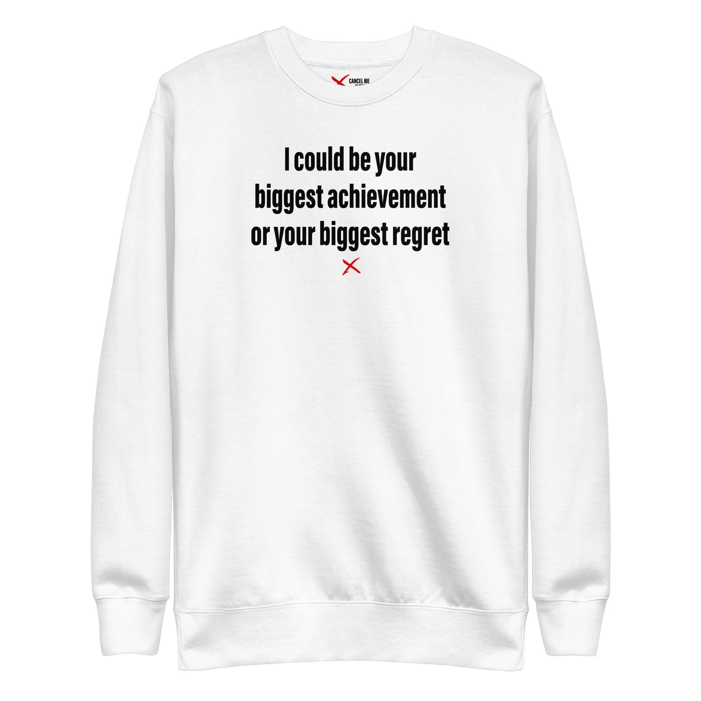 I could be your biggest achievement or your biggest regret - Sweatshirt