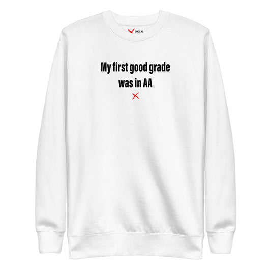 My first good grade was in AA - Sweatshirt