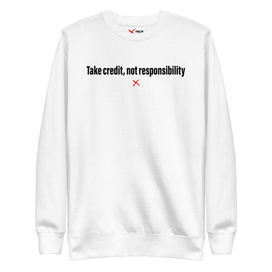 Take credit, not responsibility - Sweatshirt