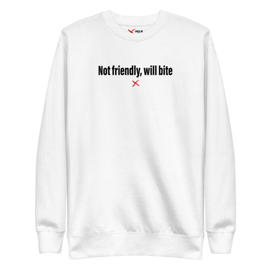 Not friendly, will bite - Sweatshirt